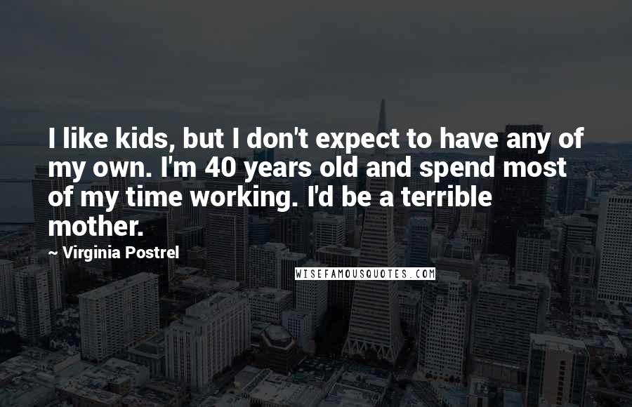 Virginia Postrel Quotes: I like kids, but I don't expect to have any of my own. I'm 40 years old and spend most of my time working. I'd be a terrible mother.