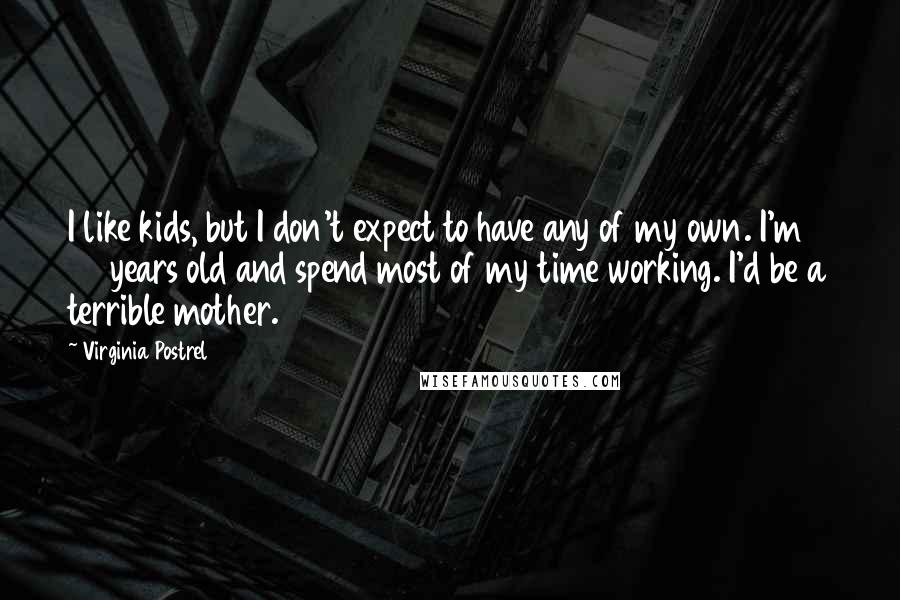 Virginia Postrel Quotes: I like kids, but I don't expect to have any of my own. I'm 40 years old and spend most of my time working. I'd be a terrible mother.