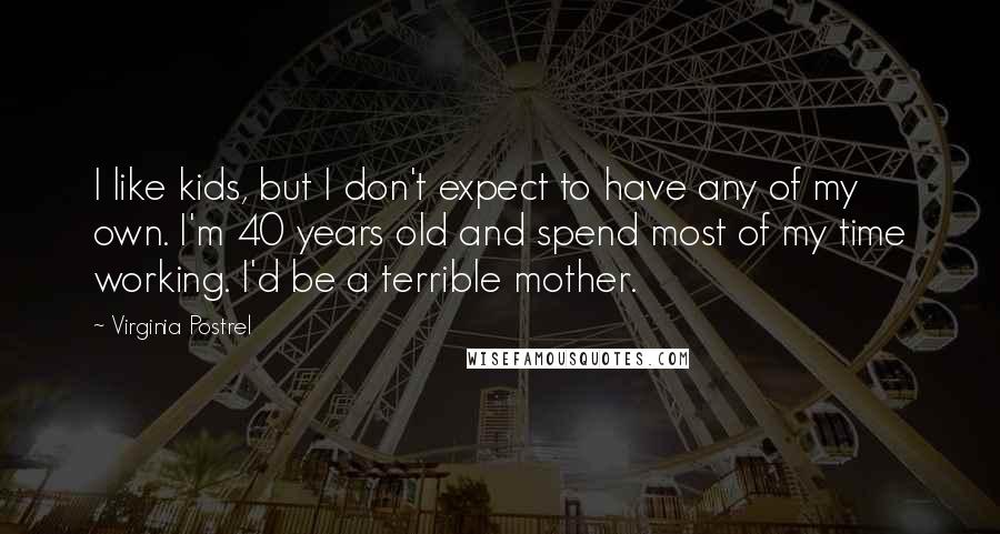 Virginia Postrel Quotes: I like kids, but I don't expect to have any of my own. I'm 40 years old and spend most of my time working. I'd be a terrible mother.