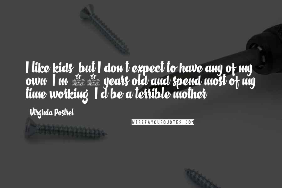 Virginia Postrel Quotes: I like kids, but I don't expect to have any of my own. I'm 40 years old and spend most of my time working. I'd be a terrible mother.