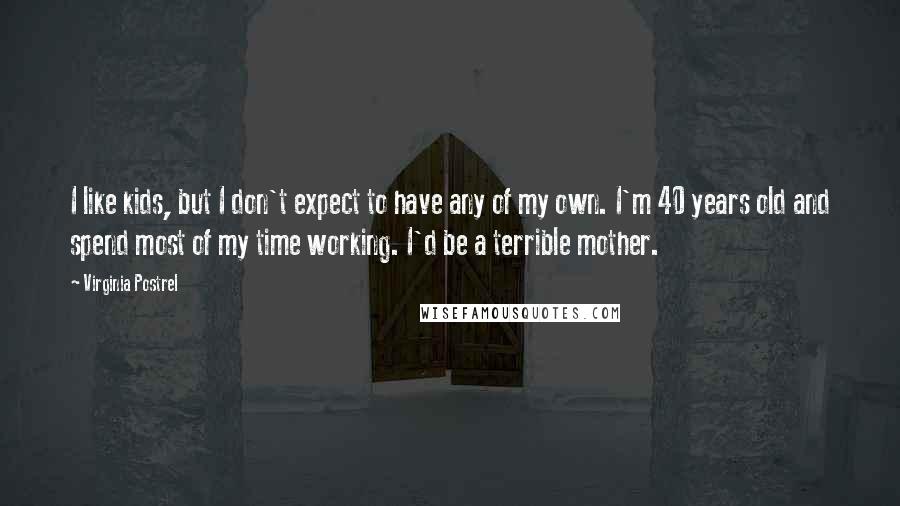 Virginia Postrel Quotes: I like kids, but I don't expect to have any of my own. I'm 40 years old and spend most of my time working. I'd be a terrible mother.