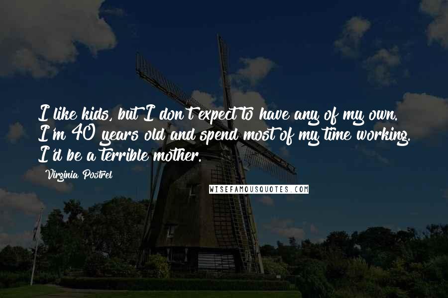 Virginia Postrel Quotes: I like kids, but I don't expect to have any of my own. I'm 40 years old and spend most of my time working. I'd be a terrible mother.