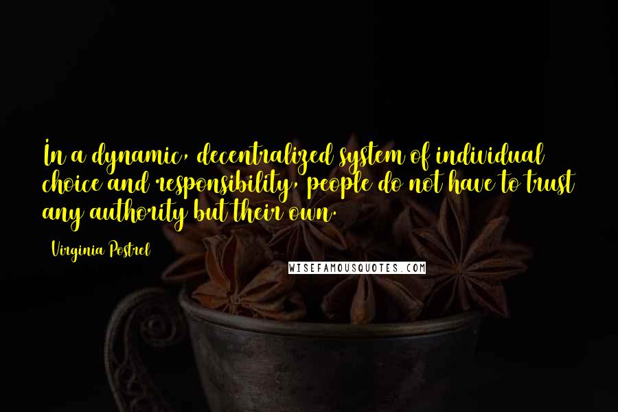 Virginia Postrel Quotes: In a dynamic, decentralized system of individual choice and responsibility, people do not have to trust any authority but their own.