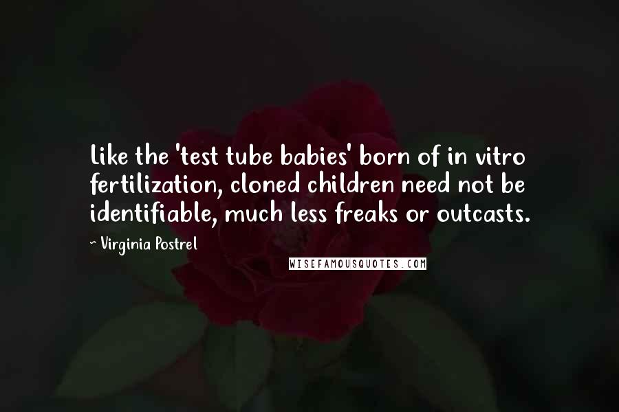 Virginia Postrel Quotes: Like the 'test tube babies' born of in vitro fertilization, cloned children need not be identifiable, much less freaks or outcasts.