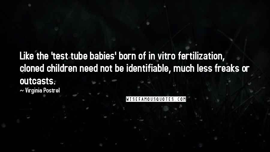 Virginia Postrel Quotes: Like the 'test tube babies' born of in vitro fertilization, cloned children need not be identifiable, much less freaks or outcasts.