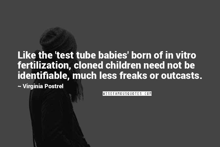 Virginia Postrel Quotes: Like the 'test tube babies' born of in vitro fertilization, cloned children need not be identifiable, much less freaks or outcasts.