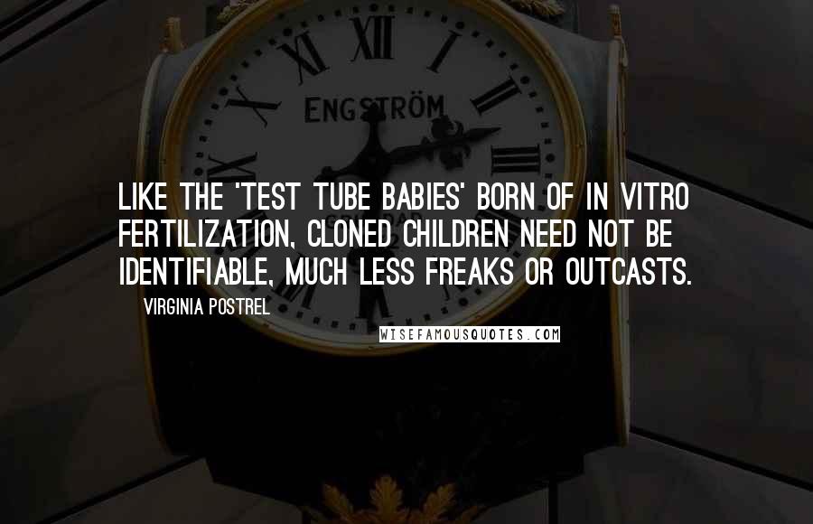 Virginia Postrel Quotes: Like the 'test tube babies' born of in vitro fertilization, cloned children need not be identifiable, much less freaks or outcasts.