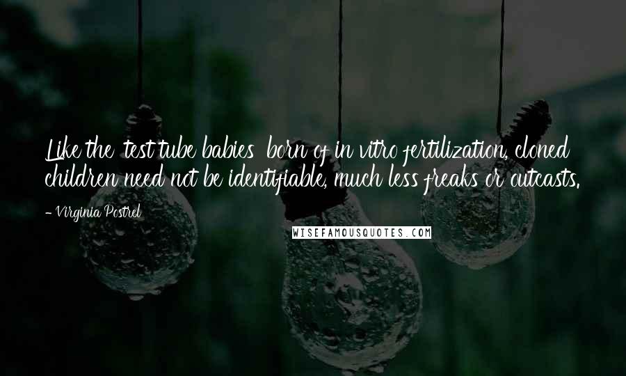 Virginia Postrel Quotes: Like the 'test tube babies' born of in vitro fertilization, cloned children need not be identifiable, much less freaks or outcasts.