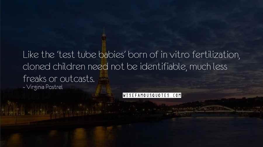 Virginia Postrel Quotes: Like the 'test tube babies' born of in vitro fertilization, cloned children need not be identifiable, much less freaks or outcasts.