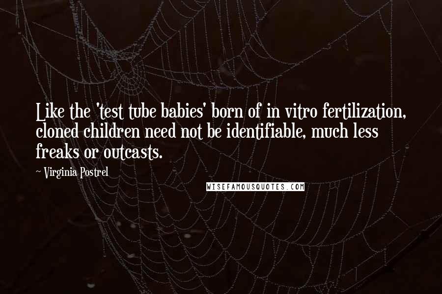 Virginia Postrel Quotes: Like the 'test tube babies' born of in vitro fertilization, cloned children need not be identifiable, much less freaks or outcasts.