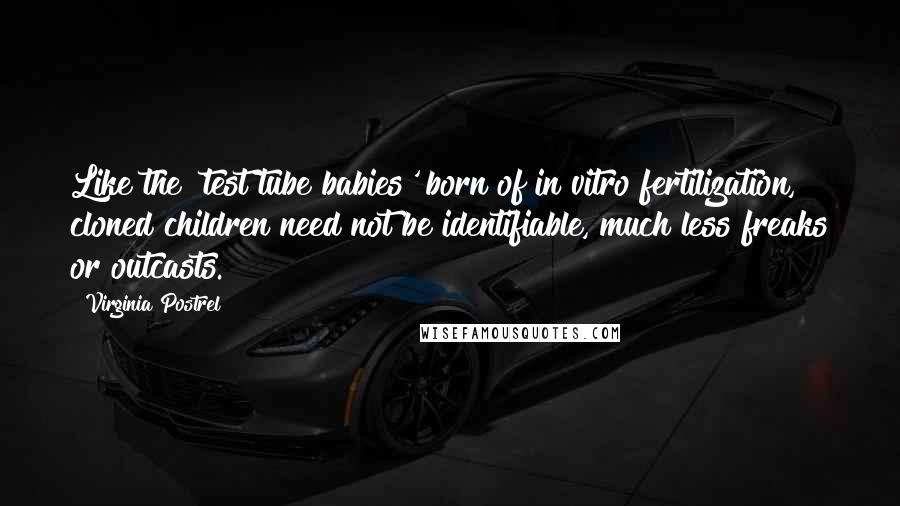 Virginia Postrel Quotes: Like the 'test tube babies' born of in vitro fertilization, cloned children need not be identifiable, much less freaks or outcasts.