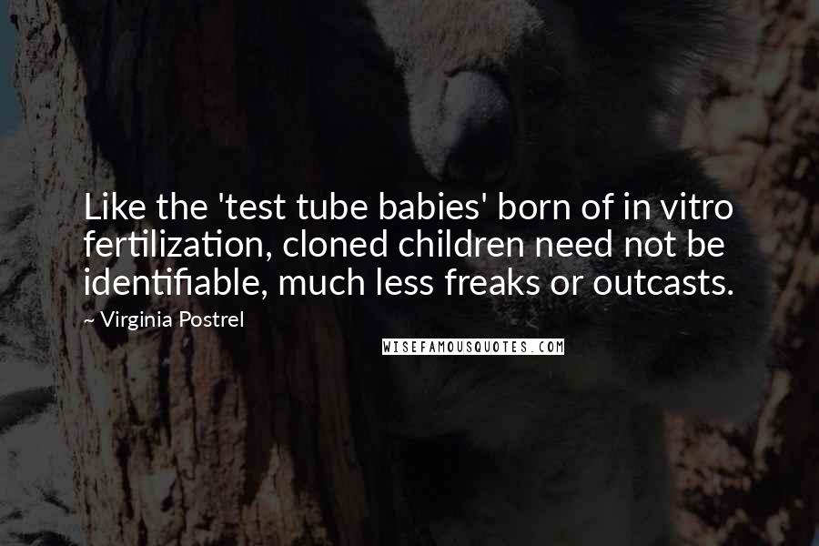 Virginia Postrel Quotes: Like the 'test tube babies' born of in vitro fertilization, cloned children need not be identifiable, much less freaks or outcasts.