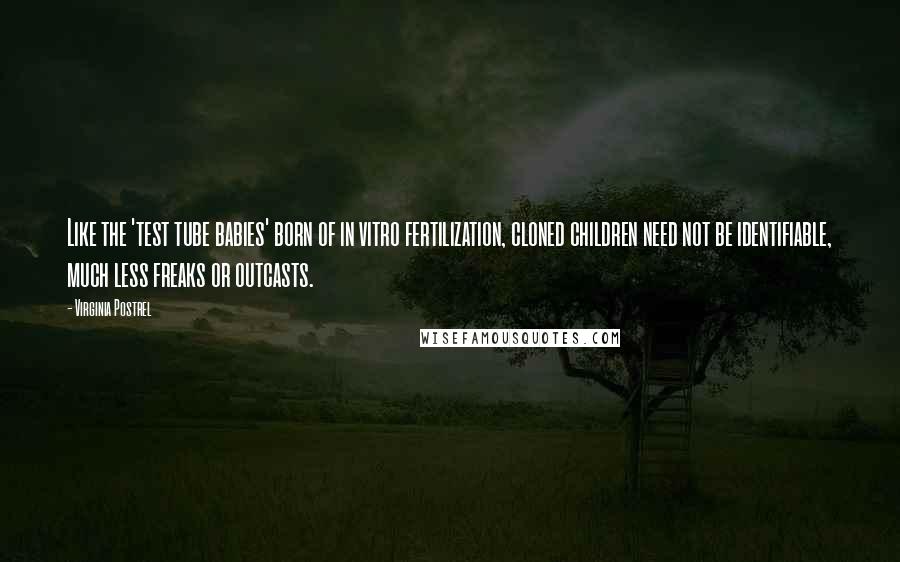 Virginia Postrel Quotes: Like the 'test tube babies' born of in vitro fertilization, cloned children need not be identifiable, much less freaks or outcasts.