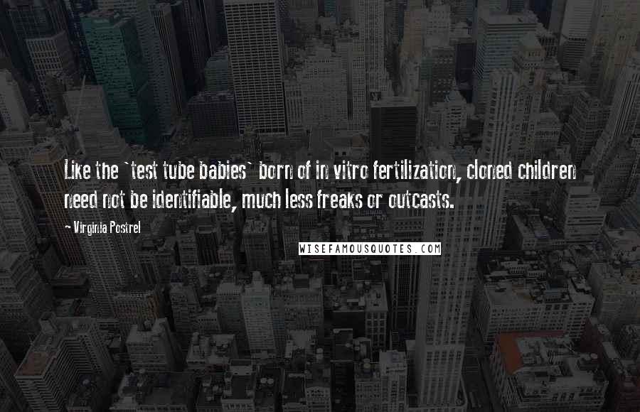 Virginia Postrel Quotes: Like the 'test tube babies' born of in vitro fertilization, cloned children need not be identifiable, much less freaks or outcasts.