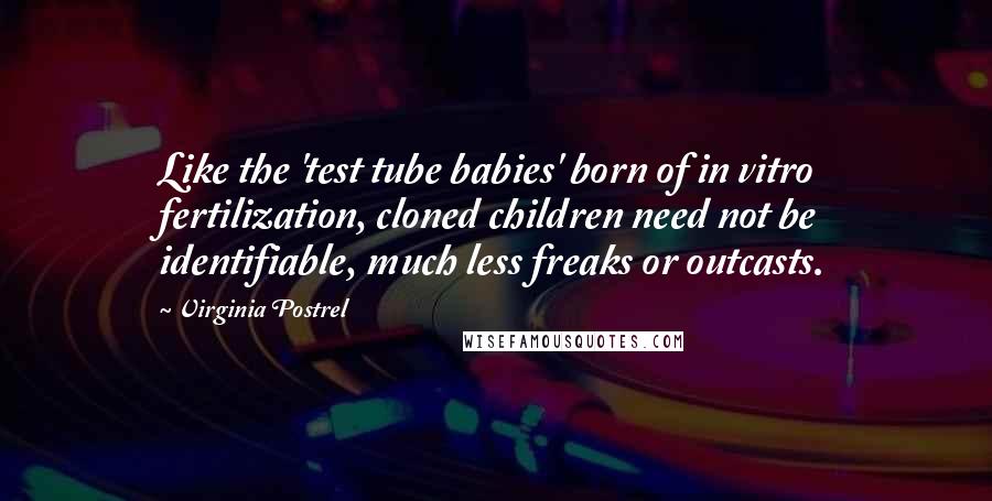 Virginia Postrel Quotes: Like the 'test tube babies' born of in vitro fertilization, cloned children need not be identifiable, much less freaks or outcasts.