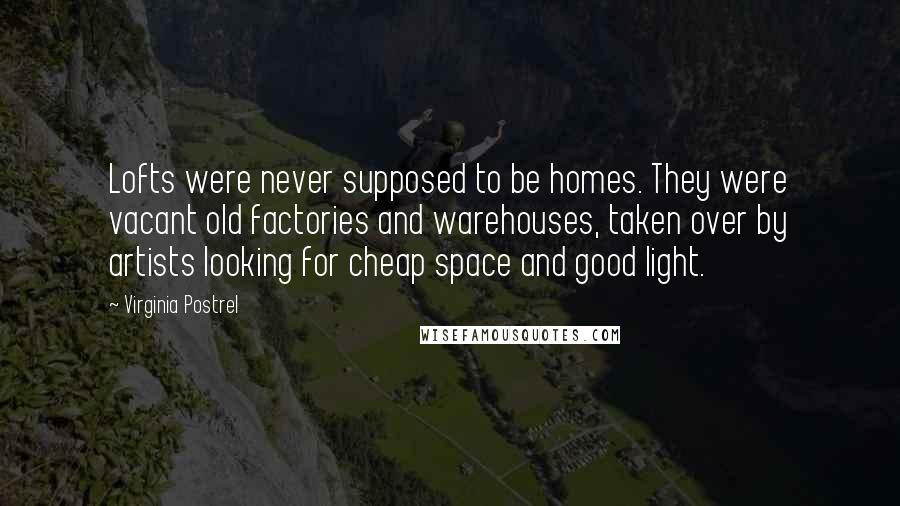 Virginia Postrel Quotes: Lofts were never supposed to be homes. They were vacant old factories and warehouses, taken over by artists looking for cheap space and good light.