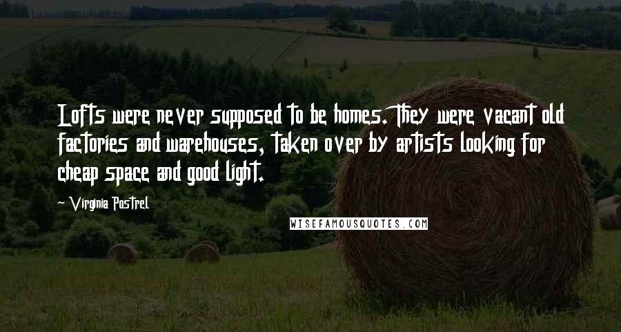 Virginia Postrel Quotes: Lofts were never supposed to be homes. They were vacant old factories and warehouses, taken over by artists looking for cheap space and good light.