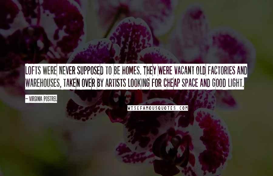 Virginia Postrel Quotes: Lofts were never supposed to be homes. They were vacant old factories and warehouses, taken over by artists looking for cheap space and good light.