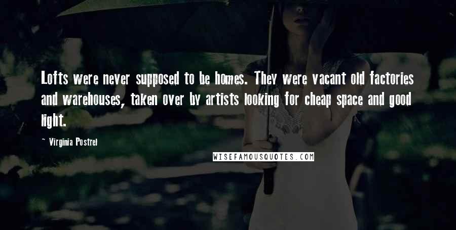 Virginia Postrel Quotes: Lofts were never supposed to be homes. They were vacant old factories and warehouses, taken over by artists looking for cheap space and good light.