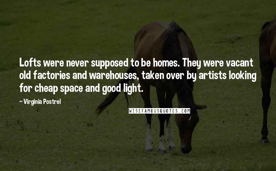 Virginia Postrel Quotes: Lofts were never supposed to be homes. They were vacant old factories and warehouses, taken over by artists looking for cheap space and good light.