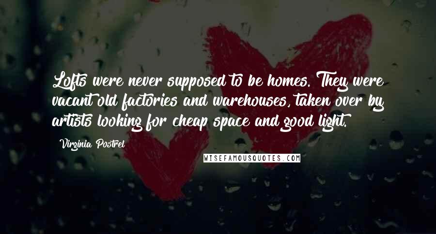 Virginia Postrel Quotes: Lofts were never supposed to be homes. They were vacant old factories and warehouses, taken over by artists looking for cheap space and good light.