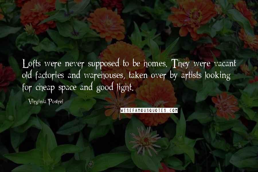 Virginia Postrel Quotes: Lofts were never supposed to be homes. They were vacant old factories and warehouses, taken over by artists looking for cheap space and good light.