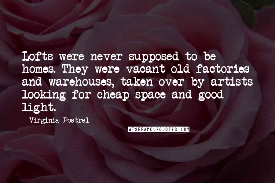 Virginia Postrel Quotes: Lofts were never supposed to be homes. They were vacant old factories and warehouses, taken over by artists looking for cheap space and good light.