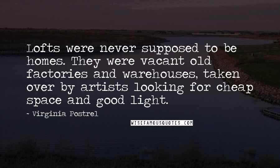 Virginia Postrel Quotes: Lofts were never supposed to be homes. They were vacant old factories and warehouses, taken over by artists looking for cheap space and good light.