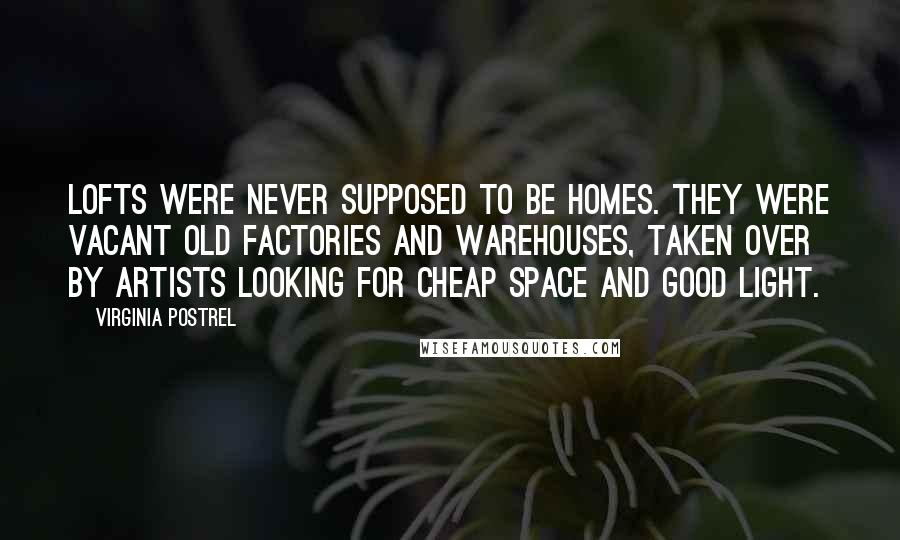 Virginia Postrel Quotes: Lofts were never supposed to be homes. They were vacant old factories and warehouses, taken over by artists looking for cheap space and good light.