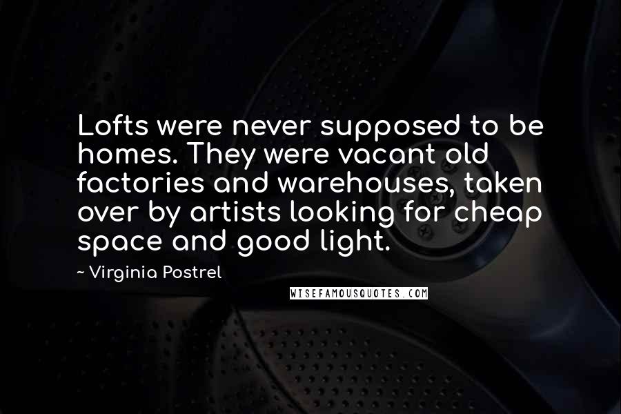 Virginia Postrel Quotes: Lofts were never supposed to be homes. They were vacant old factories and warehouses, taken over by artists looking for cheap space and good light.