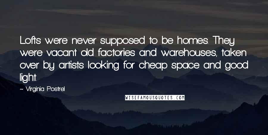 Virginia Postrel Quotes: Lofts were never supposed to be homes. They were vacant old factories and warehouses, taken over by artists looking for cheap space and good light.