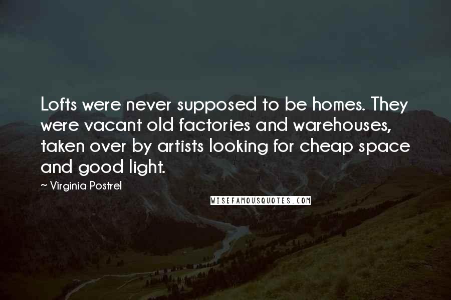 Virginia Postrel Quotes: Lofts were never supposed to be homes. They were vacant old factories and warehouses, taken over by artists looking for cheap space and good light.