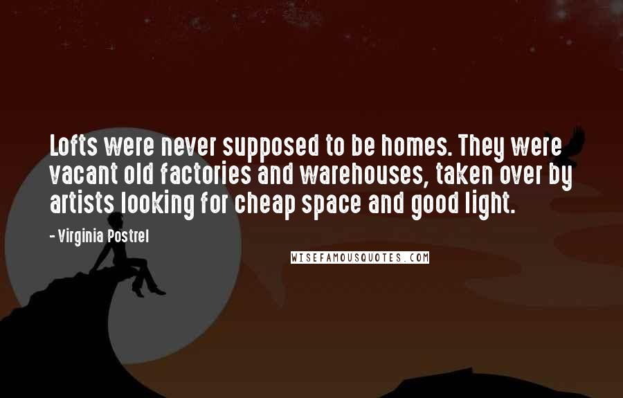 Virginia Postrel Quotes: Lofts were never supposed to be homes. They were vacant old factories and warehouses, taken over by artists looking for cheap space and good light.