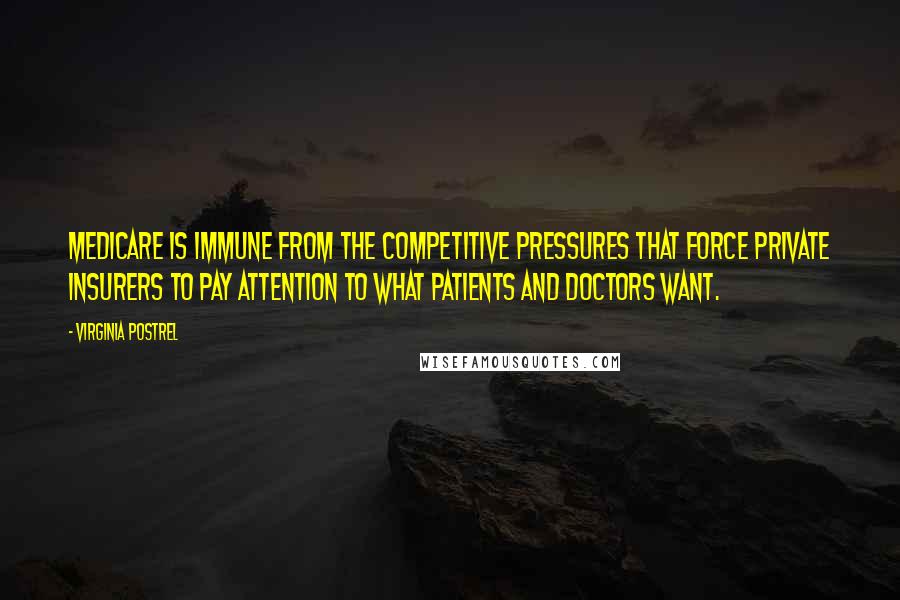 Virginia Postrel Quotes: Medicare is immune from the competitive pressures that force private insurers to pay attention to what patients and doctors want.