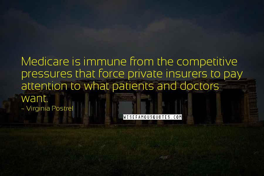 Virginia Postrel Quotes: Medicare is immune from the competitive pressures that force private insurers to pay attention to what patients and doctors want.