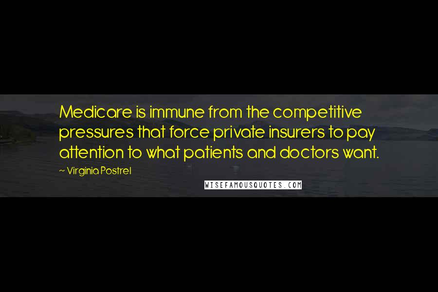 Virginia Postrel Quotes: Medicare is immune from the competitive pressures that force private insurers to pay attention to what patients and doctors want.