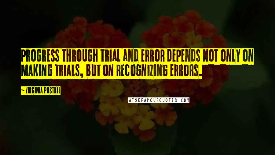 Virginia Postrel Quotes: Progress through trial and error depends not only on making trials, but on recognizing errors.