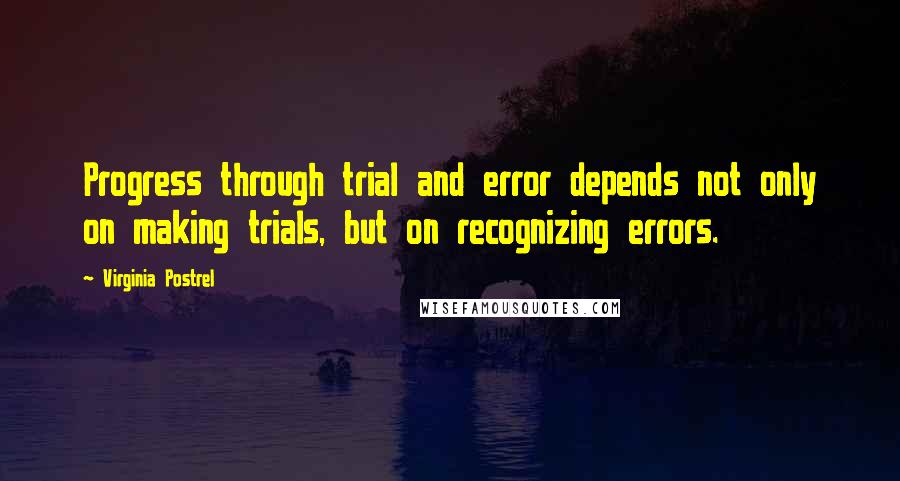 Virginia Postrel Quotes: Progress through trial and error depends not only on making trials, but on recognizing errors.