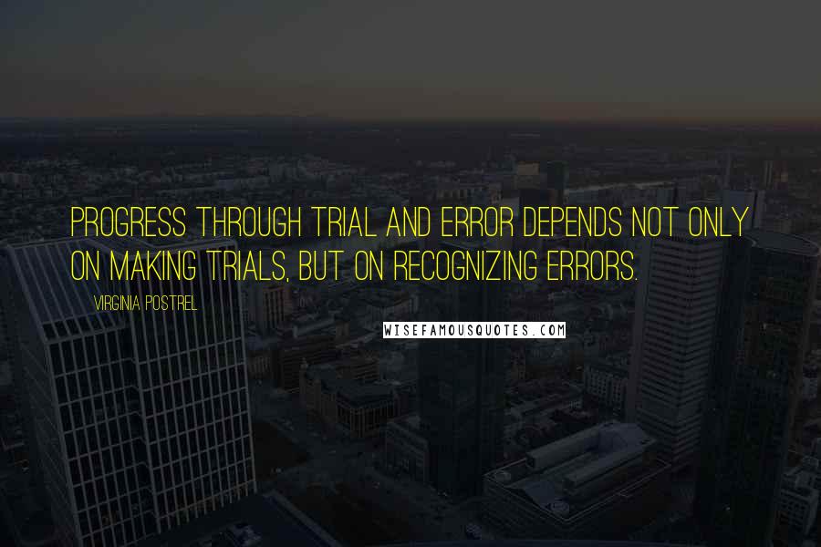 Virginia Postrel Quotes: Progress through trial and error depends not only on making trials, but on recognizing errors.