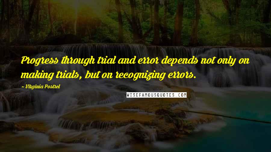 Virginia Postrel Quotes: Progress through trial and error depends not only on making trials, but on recognizing errors.