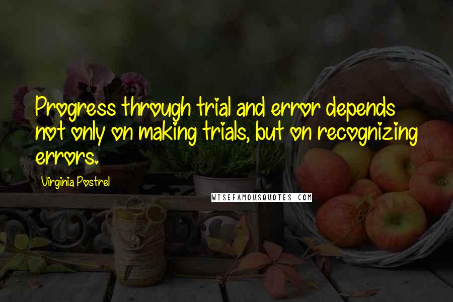 Virginia Postrel Quotes: Progress through trial and error depends not only on making trials, but on recognizing errors.