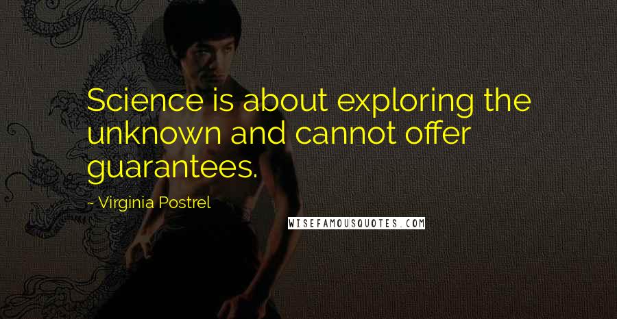 Virginia Postrel Quotes: Science is about exploring the unknown and cannot offer guarantees.