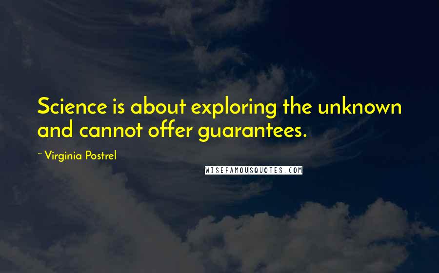 Virginia Postrel Quotes: Science is about exploring the unknown and cannot offer guarantees.