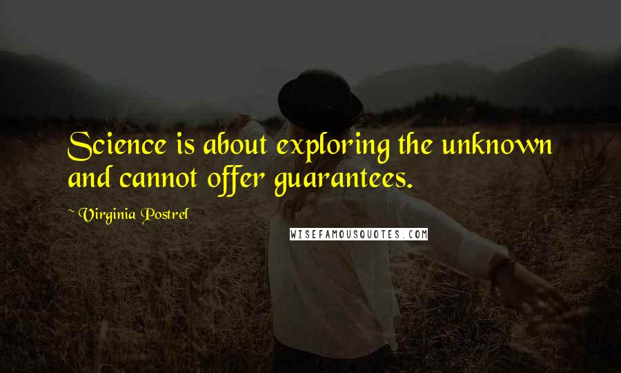 Virginia Postrel Quotes: Science is about exploring the unknown and cannot offer guarantees.