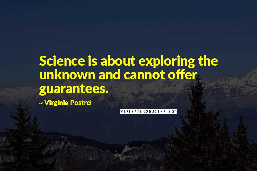 Virginia Postrel Quotes: Science is about exploring the unknown and cannot offer guarantees.