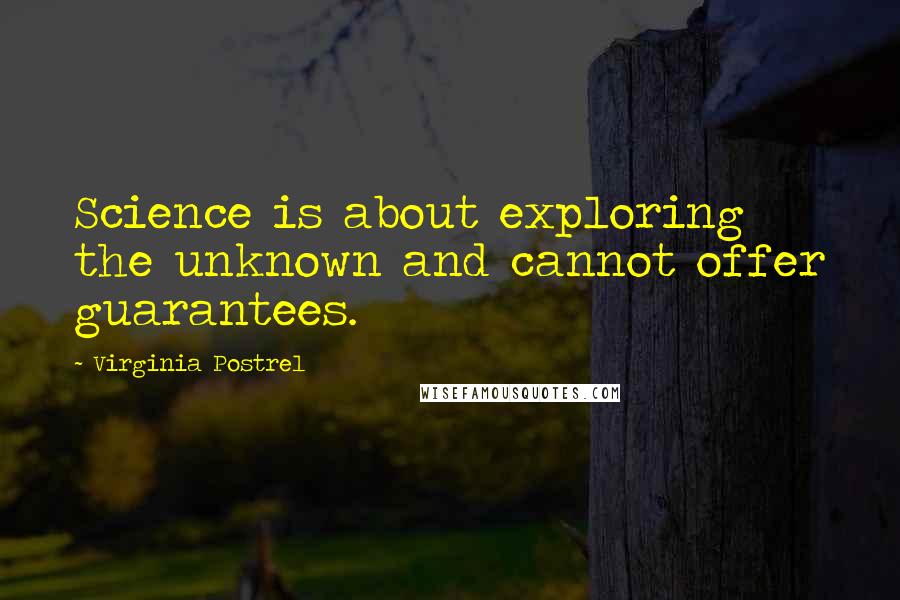 Virginia Postrel Quotes: Science is about exploring the unknown and cannot offer guarantees.