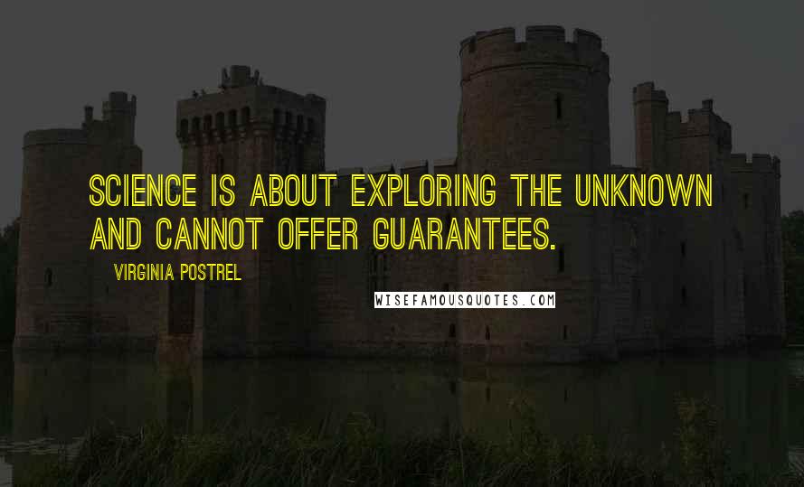 Virginia Postrel Quotes: Science is about exploring the unknown and cannot offer guarantees.
