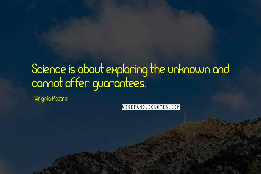 Virginia Postrel Quotes: Science is about exploring the unknown and cannot offer guarantees.