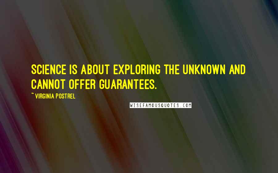 Virginia Postrel Quotes: Science is about exploring the unknown and cannot offer guarantees.