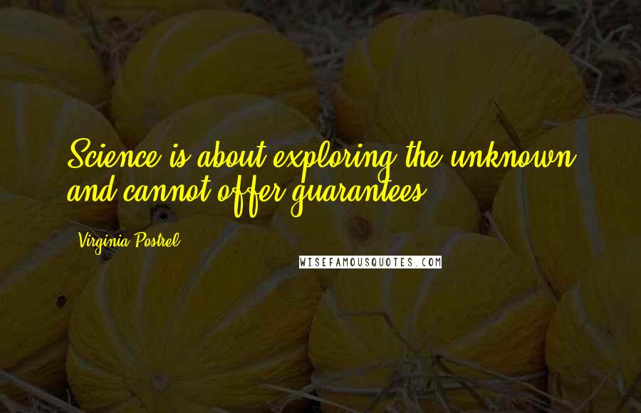 Virginia Postrel Quotes: Science is about exploring the unknown and cannot offer guarantees.